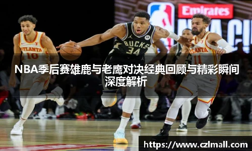 NBA季后赛雄鹿与老鹰对决经典回顾与精彩瞬间深度解析